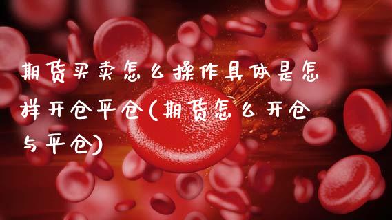 期货买卖怎么操作具体是怎样开仓平仓(期货怎么开仓与平仓) (https://www.njaxzs.com/) 期货直播间 第1张