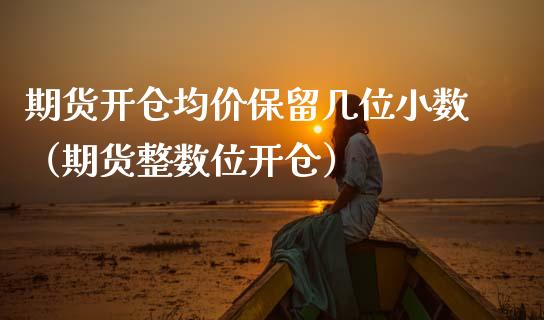 期货开仓保留几位小数（期货整数位开仓） (https://www.njaxzs.com/) 期货行情 第1张