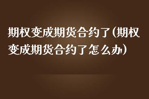 期权变成期货合约了(期权变成期货合约了怎么办) (https://www.njaxzs.com/) 期货行情 第1张