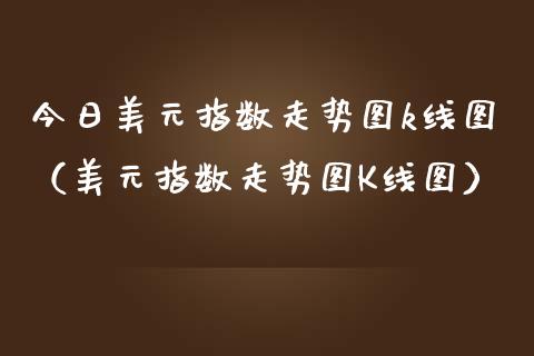 今日美元指数走势图k线图（美元指数走势图K线图） (https://www.njaxzs.com/) 期货行情 第1张