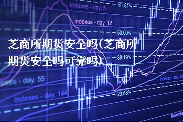 芝商所期货安全吗(芝商所期货安全吗可靠吗) (https://www.njaxzs.com/) 期货行情 第1张