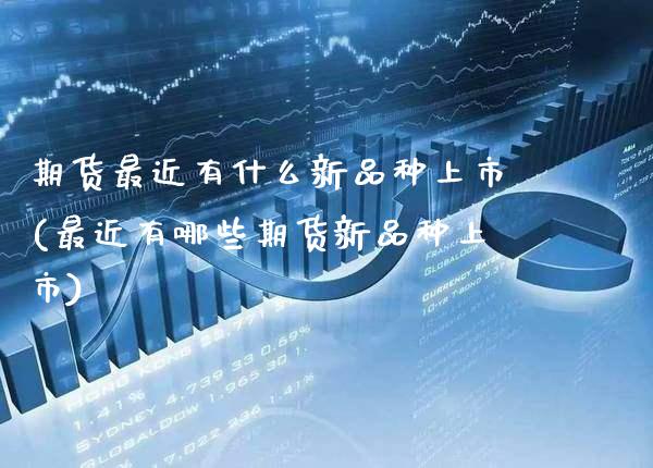 期货最近有什么新品种上市(最近有哪些期货新品种上市) (https://www.njaxzs.com/) 期货开户 第1张