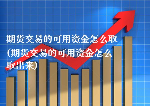期货交易的可用资金怎么取(期货交易的可用资金怎么取出来) (https://www.njaxzs.com/) 期货直播间 第1张