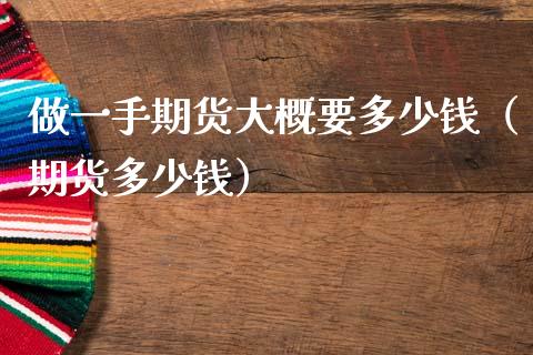 做一手期货大概要多少钱（期货多少钱） (https://www.njaxzs.com/) 期货开户 第1张