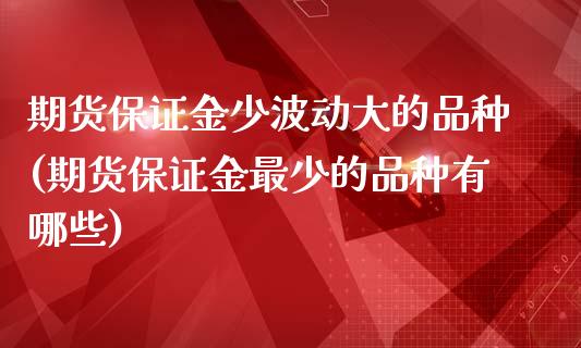 期货保证金少波动大的品种(期货保证金最少的品种有哪些) (https://www.njaxzs.com/) 原油期货 第1张