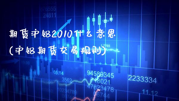 期货沪铝2010什么意思(沪铝期货交易规则) (https://www.njaxzs.com/) 原油期货 第1张