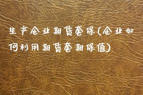 生产企业期货套保(企业如何利用期货套期保值) (https://www.njaxzs.com/) 原油期货 第1张