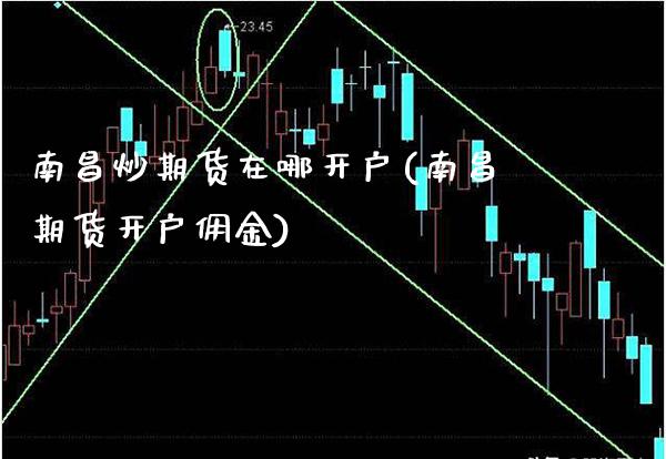 南昌炒期货在哪开户(南昌期货开户佣金) (https://www.njaxzs.com/) 黄金期货 第1张
