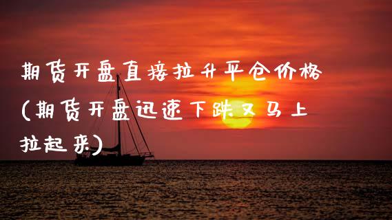 期货开盘直接拉升平仓价格(期货开盘迅速下跌又马上拉起来) (https://www.njaxzs.com/) 期货投资 第1张