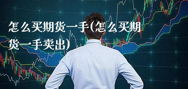 怎么买期货一手(怎么买期货一手卖出) 期货开户 第1张-爱新财经 怎么买期货一手(怎么买期货一手卖出) (https://www.njaxzs.com/) 期货开户 第1张