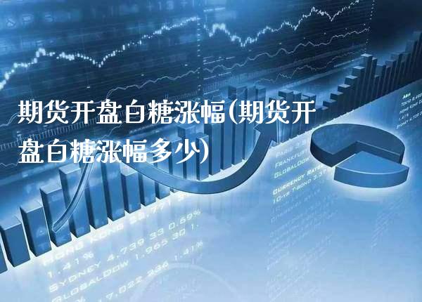 期货开盘白糖涨幅(期货开盘白糖涨幅多少) (https://www.njaxzs.com/) 期货直播间 第1张