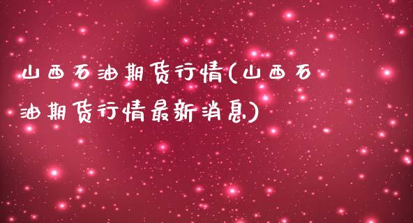 山西石油期货行情(山西石油期货行情最新消息) (https://www.njaxzs.com/) 期货直播间 第1张
