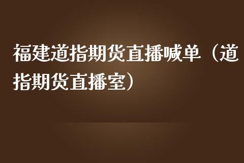 福建道指期货直播喊单（道指期货直播室） (https://www.njaxzs.com/) 期货直播间 第1张