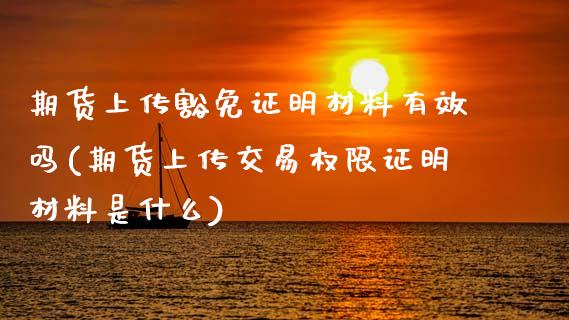 期货上传豁免证明材料有效吗(期货上传交易权限证明材料是什么) (https://www.njaxzs.com/) 期货开户 第1张