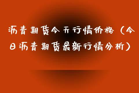 沥青期货今天行情（今日沥青期货最新行情分析） (https://www.njaxzs.com/) 期货直播间 第1张