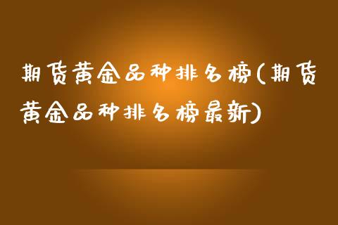 期货黄金品种排名榜(期货黄金品种排名榜最新) 期货直播间 第1张-爱新财经 期货黄金品种排名榜(期货黄金品种排名榜最新) (https://www.njaxzs.com/) 期货直播间 第1张