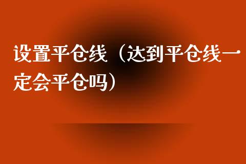 设置平仓线（达到平仓线一定会平仓吗） (https://www.njaxzs.com/) 内盘期货 第1张