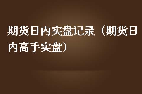 期货日内实盘记录（期货日内高手实盘） (https://www.njaxzs.com/) 期货直播间 第1张
