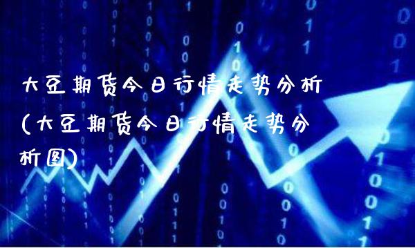 大豆期货今日行情走势分析(大豆期货今日行情走势分析图) (https://www.njaxzs.com/) 期货直播间 第1张