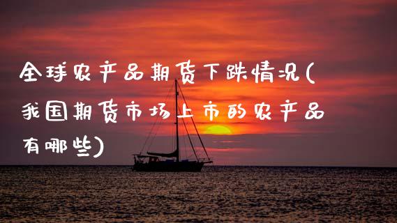 全球农产品期货下跌情况(我国期货市场上市的农产品有哪些) (https://www.njaxzs.com/) 黄金期货 第1张