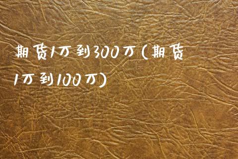 期货1万到300万(期货1万到100万) (https://www.njaxzs.com/) 期货开户 第1张