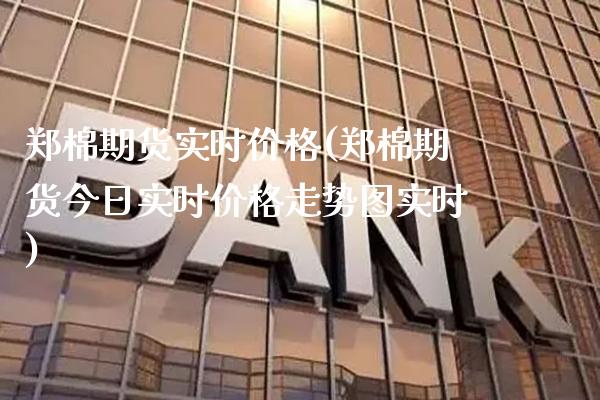 郑棉期货实时价格(郑棉期货今日实时价格走势图实时) (https://www.njaxzs.com/) 期货开户 第1张