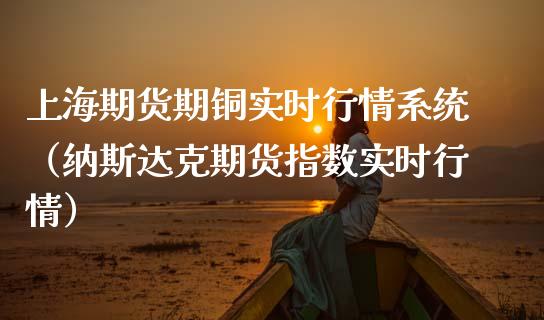 上海期货期铜实时行情系统（纳斯达克期货指数实时行情） (https://www.njaxzs.com/) 黄金期货 第1张