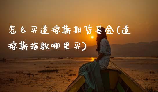 怎么买道琼斯期货基金(道琼斯指数哪里买) (https://www.njaxzs.com/) 黄金期货 第1张