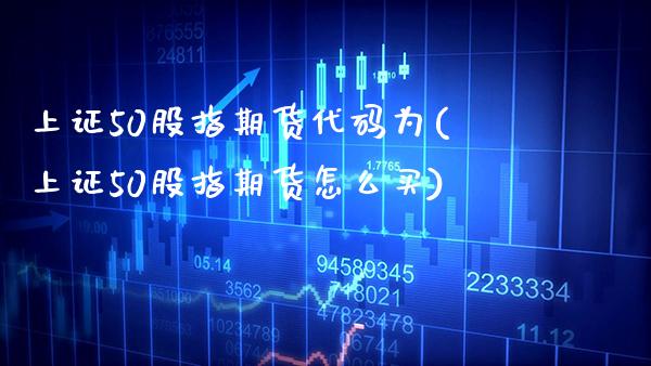 上证50股指期货代码为(上证50股指期货怎么买) (https://www.njaxzs.com/) 黄金期货 第1张