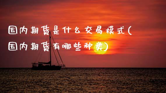 国内期货是什么交易模式(国内期货有哪些种类) (https://www.njaxzs.com/) 期货投资 第1张