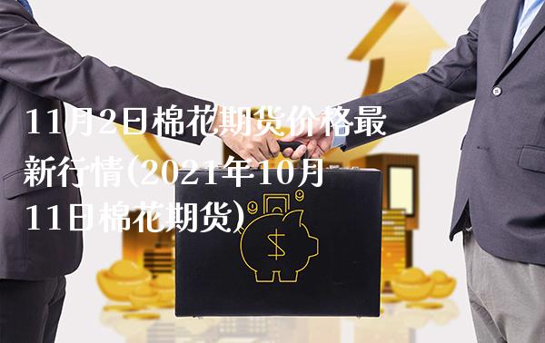 11月2日棉花期货价格最新行情(2021年10月11日棉花期货) (https://www.njaxzs.com/) 期货直播间 第1张