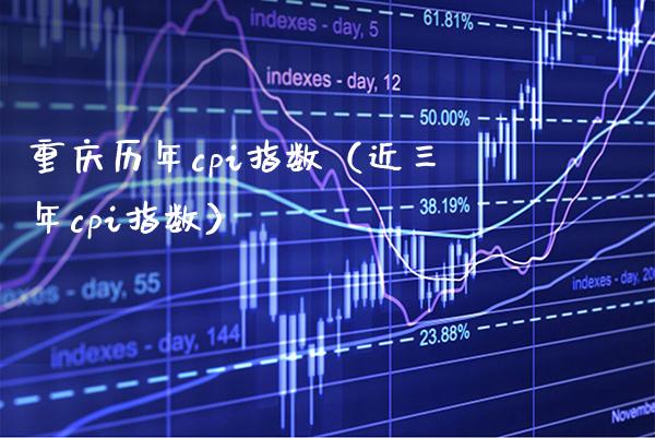重庆历年cpi指数（近三年cpi指数） (https://www.njaxzs.com/) 期货行情 第1张