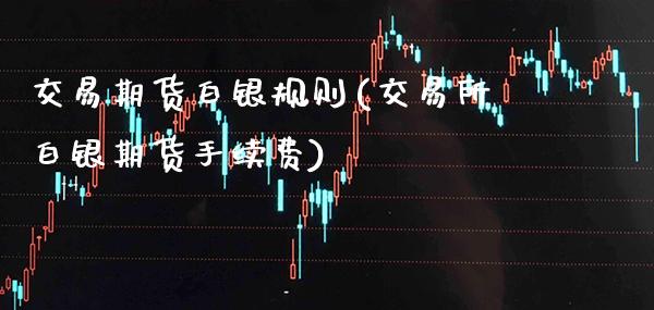 交易期货白银规则(交易所白银期货手续费) (https://www.njaxzs.com/) 期货直播间 第1张