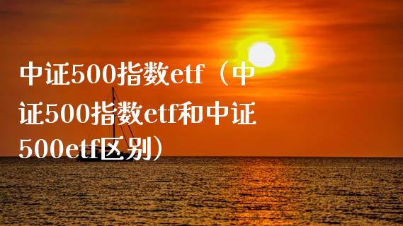 中证500指数etf（中证500指数etf和中证500etf区别） (https://www.njaxzs.com/) 期货直播间 第1张