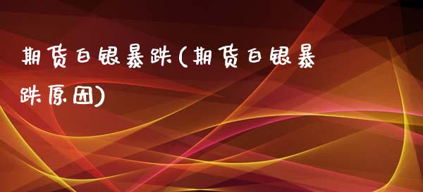 期货白银暴跌(期货白银暴跌原因) (https://www.njaxzs.com/) 期货直播间 第1张