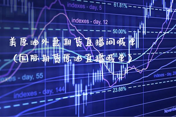 美原油外盘期货直播间喊单（国际期货原油直播喊单） (https://www.njaxzs.com/) 期货直播间 第1张