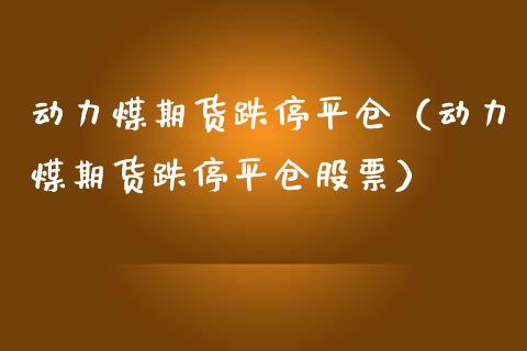 动力煤期货跌停平仓（动力煤期货跌停平仓股票） (https://www.njaxzs.com/) 期货直播间 第1张