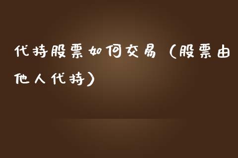 代持股票如何交易（股票由他人代持） (https://www.njaxzs.com/) 内盘期货 第1张