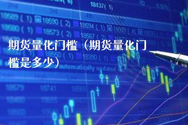 期货量化门槛（期货量化门槛是多少） (https://www.njaxzs.com/) 期货直播间 第1张