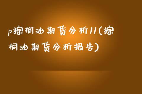 p棕榈油期货分析11(棕榈油期货分析报告) (https://www.njaxzs.com/) 期货直播间 第1张