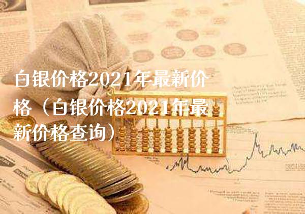 白银2021年最新（白银2021年最新查询） (https://www.njaxzs.com/) 期货直播间 第1张