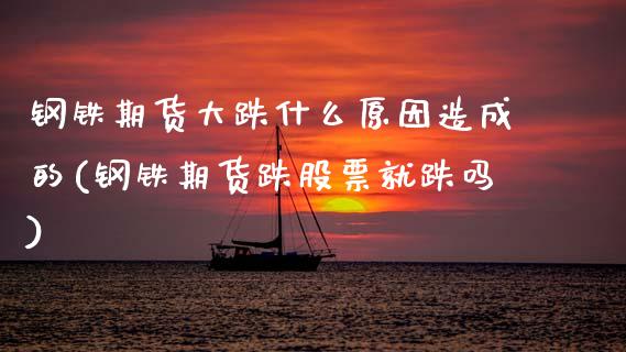 钢铁期货大跌什么原因造成的(钢铁期货跌股票就跌吗) (https://www.njaxzs.com/) 期货直播间 第1张