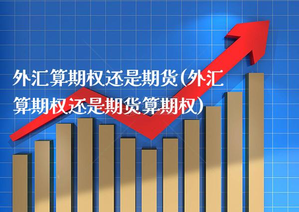 外汇算期权还是期货(外汇算期权还是期货算期权) (https://www.njaxzs.com/) 期货行情 第1张