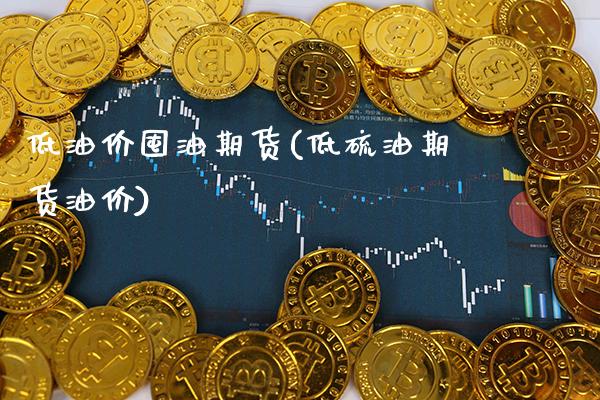 低油价囤油期货(低硫油期货油价) (https://www.njaxzs.com/) 期货行情 第1张