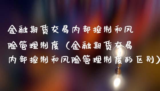 金融期货交易内部控制和风险管理制度（金融期货交易内部控制和风险管理制度的区别） (https://www.njaxzs.com/) 期货直播间 第1张