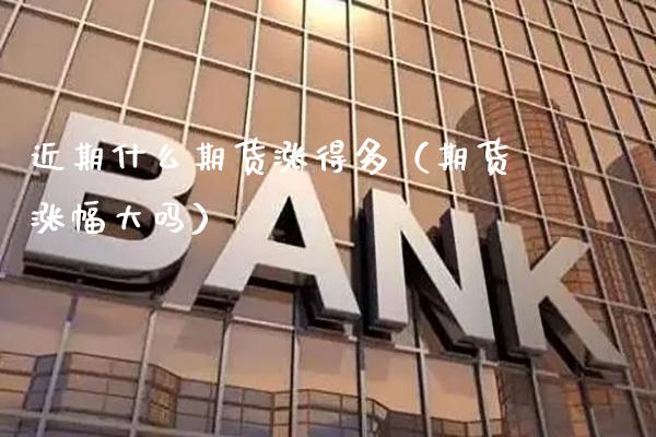 近期什么期货涨得多（期货涨幅大吗） (https://www.njaxzs.com/) 期货开户 第1张