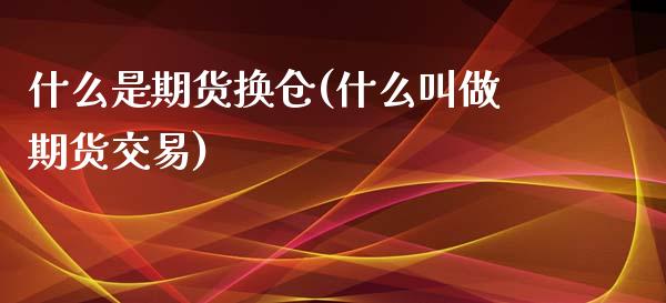 什么是期货换仓(什么叫做期货交易) (https://www.njaxzs.com/) 期货投资 第1张