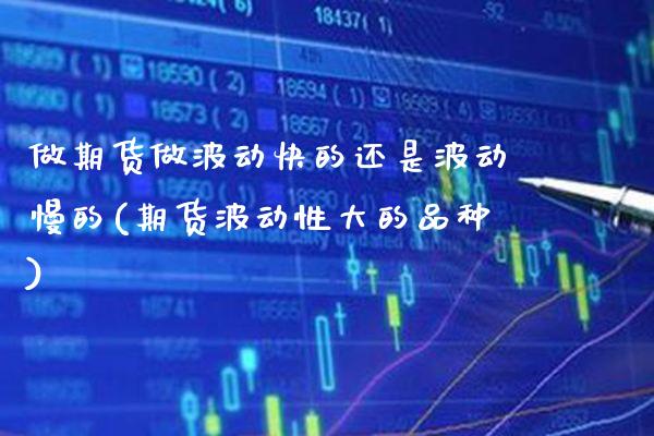 做期货做波动快的还是波动慢的(期货波动性大的品种) (https://www.njaxzs.com/) 内盘期货 第1张