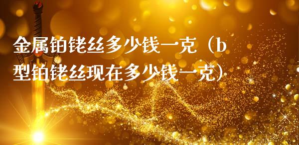 金属铂铑丝多少钱一克（b型铂铑丝现在多少钱一克） (https://www.njaxzs.com/) 期货直播间 第1张