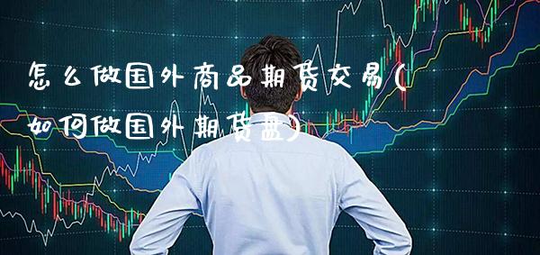 怎么做国外商品期货交易(如何做国外期货盘) (https://www.njaxzs.com/) 黄金期货 第1张